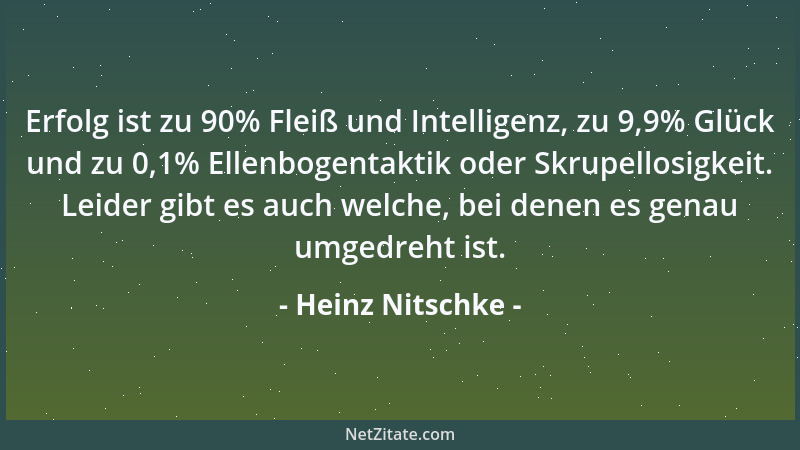 Heinz Nitschke - Erfolg ist zu 90% Fleiß und Intelligenz, zu 9,9% Glück und zu 0,1% Ellenbogentaktik oder Skrupellosigkeit....