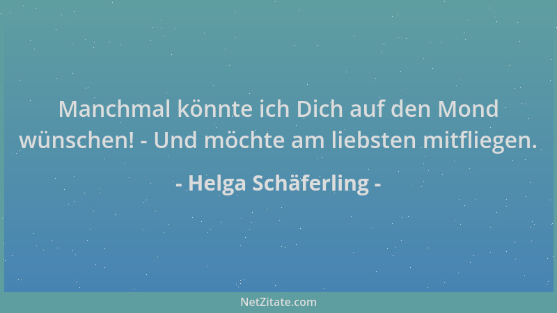 Helga Schäferling - Manchmal könnte ich Dich auf den Mond wünschen! - Und möchte am liebsten mitfliegen....