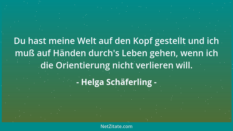 Helga Schäferling - Du hast meine Welt auf den Kopf gestellt und ich muß auf Händen durch 's Leben gehen, wenn ich die Orien...