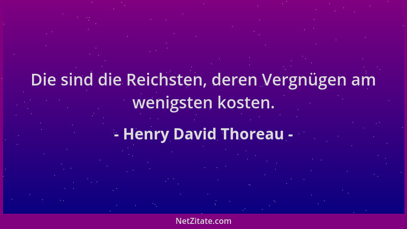 Henry David Thoreau - Die sind die Reichsten, deren Vergnügen am wenigsten kosten....