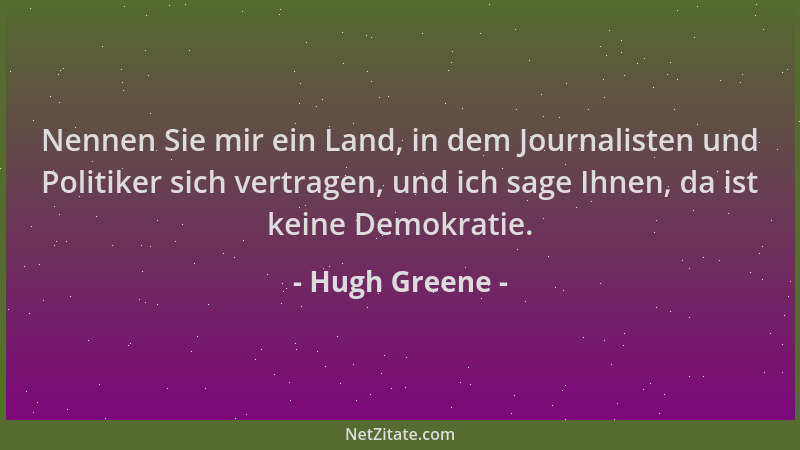 Hugh Greene - Nennen Sie mir ein Land, in dem Journalisten und Politiker sich vertragen, und ich sage Ihnen, da ist keine D...