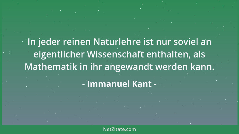 Immanuel Kant - In jeder reinen Naturlehre ist nur soviel an eigentlicher Wissenschaft enthalten, als Mathematik in ihr ang...