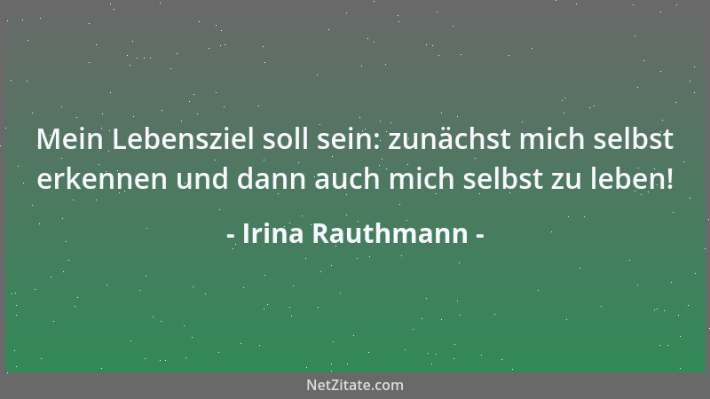 Irina Rauthmann - Mein Lebensziel soll sein: zunächst mich selbst erkennen und dann auch mich selbst zu leben!...
