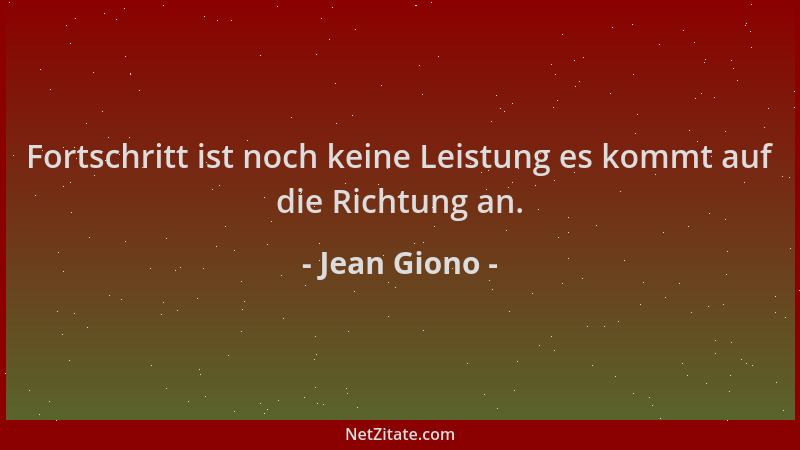 Jean Giono - Fortschritt ist noch keine Leistung es kommt auf die Richtung an....