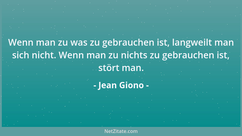 Jean Giono - Wenn man zu was zu gebrauchen ist, langweilt man sich nicht. Wenn man zu nichts zu gebrauchen ist, stört man....