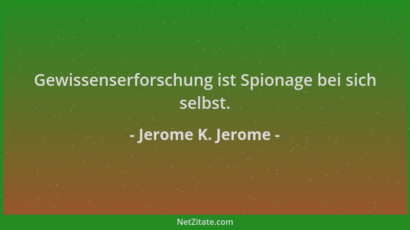 Jerome K. Jerome - Gewissenserforschung ist Spionage bei sich selbst....