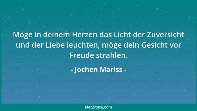 Jochen Mariss - Möge in deinem Herzen das Licht der Zuversicht und der Liebe leuchten, möge dein Gesicht vor Freude strahle...