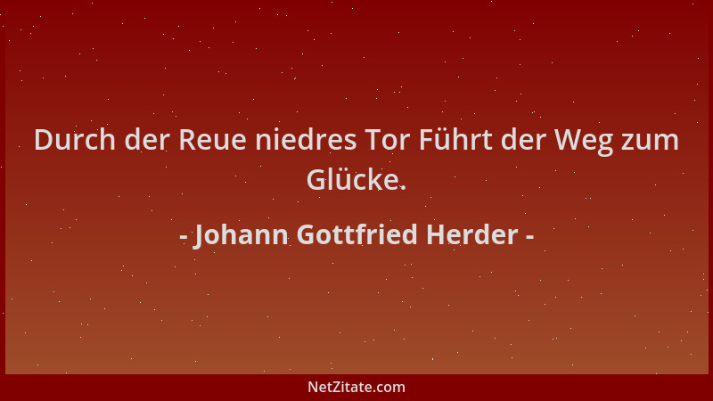 Johann Gottfried Herder - Durch der Reue niedres Tor Führt der Weg zum Glücke....
