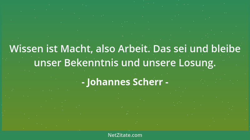 Johannes Scherr - Wissen ist Macht, also Arbeit. Das sei und bleibe unser Bekenntnis und unsere Losung....