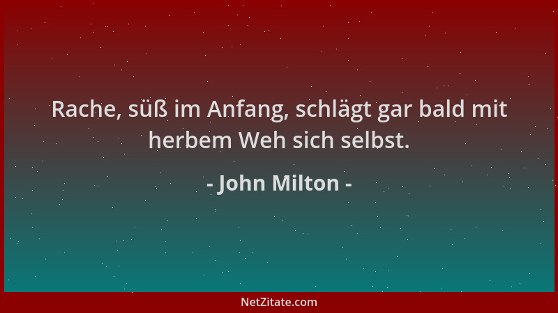 John Milton - Rache, süß im Anfang, schlägt gar bald mit herbem Weh sich selbst....