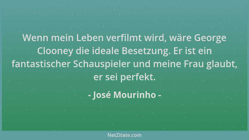 José Mourinho - Wenn mein Leben verfilmt wird, wäre George Clooney die ideale Besetzung. Er ist ein fantastischer Schauspie...