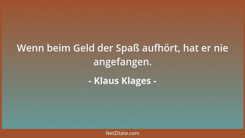 Klaus Klages - Wenn beim Geld der Spaß aufhört, hat er nie angefangen....