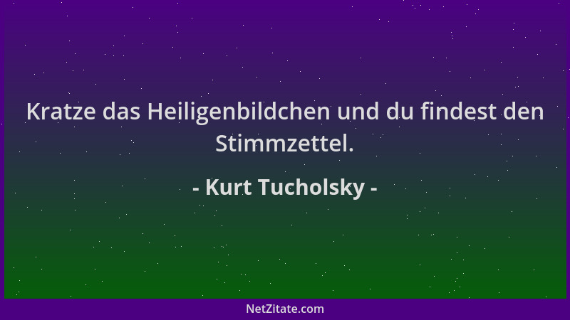 Kurt Tucholsky - Kratze das Heiligenbildchen und du findest den Stimmzettel....