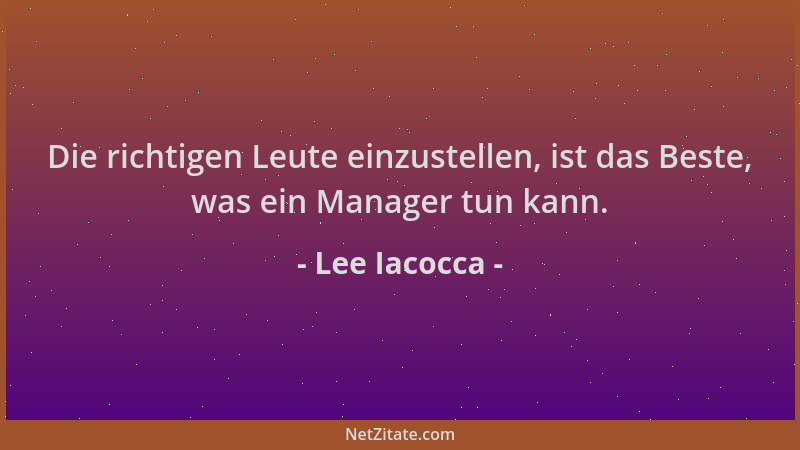 Lee Iacocca - Die richtigen Leute einzustellen, ist das Beste, was ein Manager tun kann....