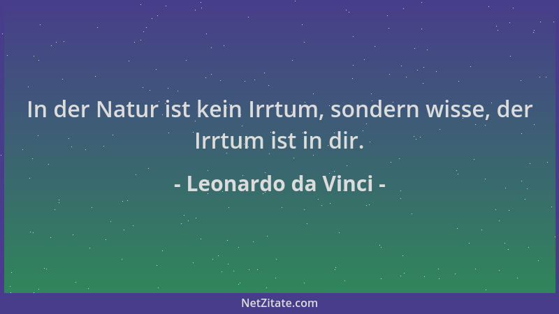 Leonardo da Vinci - In der Natur ist kein Irrtum, sondern wisse, der Irrtum ist in dir....