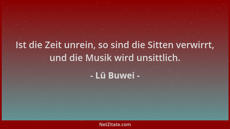 Lü Buwei - Ist die Zeit unrein, so sind die Sitten verwirrt, und die Musik wird unsittlich....