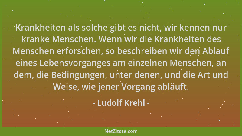 Ludolf Krehl - Krankheiten als solche gibt es nicht, wir kennen nur kranke Menschen. Wenn wir die Krankheiten des Menschen...