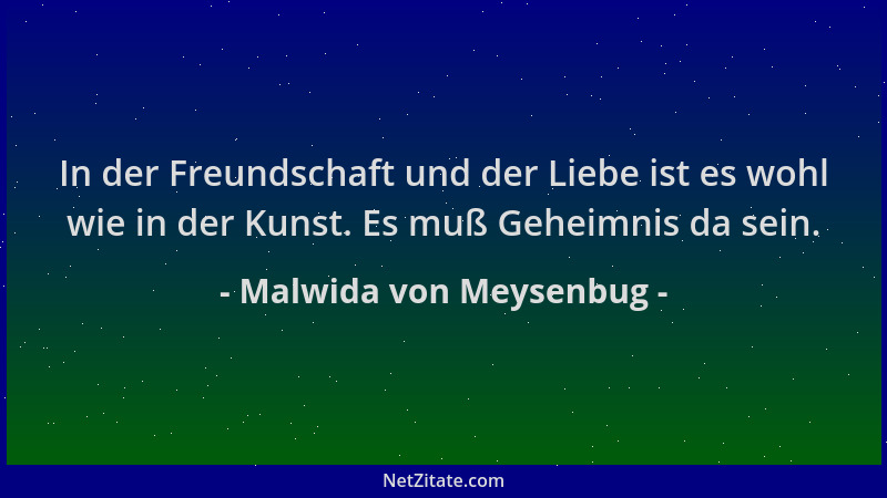 Malwida von Meysenbug - In der Freundschaft und der Liebe ist es wohl wie in der Kunst. Es muß Geheimnis da sein....