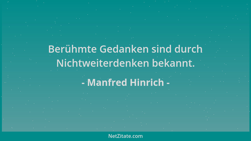 Manfred Hinrich - Berühmte Gedanken sind durch Nichtweiterdenken bekannt....