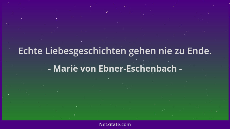 Marie von Ebner-Eschenbach - Echte Liebesgeschichten gehen nie zu Ende....