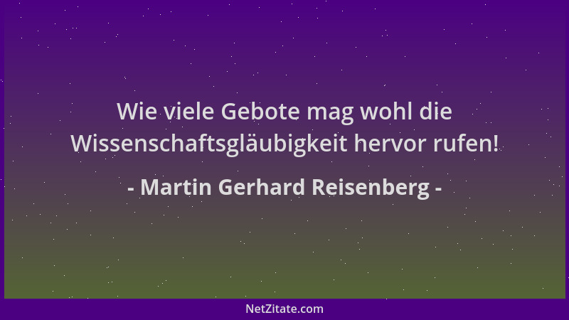 Martin Gerhard Reisenberg - Wie viele Gebote mag wohl die Wissenschaftsgläubigkeit hervor rufen!...