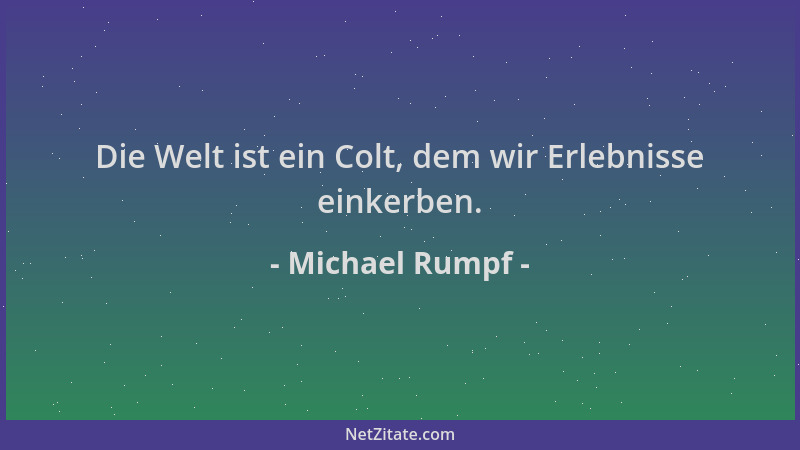 Michael Rumpf - Die Welt ist ein Colt, dem wir Erlebnisse einkerben....
