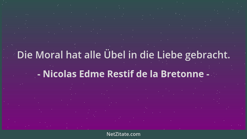 Nicolas Edme Restif de la Bretonne - Die Moral hat alle Übel in die Liebe gebracht....