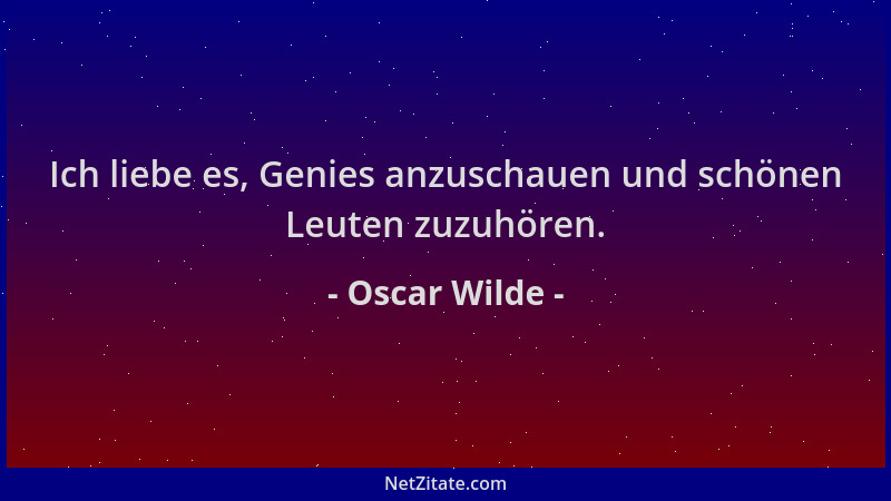 Oscar Wilde - Ich liebe es, Genies anzuschauen und schönen Leuten zuzuhören....
