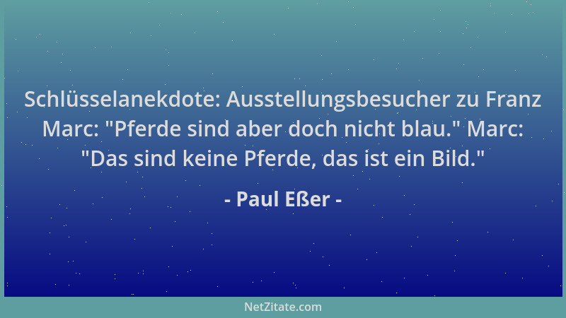 Paul Eßer - Schlüsselanekdote: Ausstellungsbesucher zu Franz Marc:  "Pferde sind aber doch nicht blau. " Marc:  "Das sind kein...