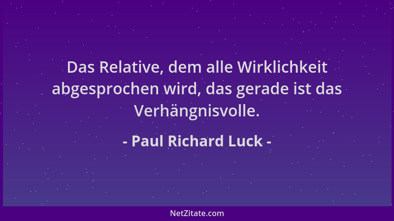 Paul Richard Luck - Das Relative, dem alle Wirklichkeit abgesprochen wird, das gerade ist das Verhängnisvolle....