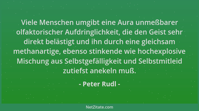 Peter Rudl - Viele Menschen umgibt eine Aura unmeßbarer olfaktorischer Aufdringlichkeit, die den Geist sehr direkt belästig...