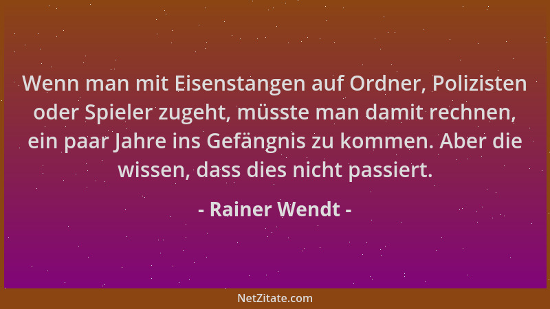 Rainer Wendt - Wenn man mit Eisenstangen auf Ordner, Polizisten oder Spieler zugeht, müsste man damit rechnen, ein paar Jah...