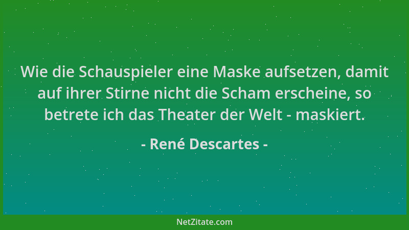 René Descartes - Wie die Schauspieler eine Maske aufsetzen, damit auf ihrer Stirne nicht die Scham erscheine, so betrete ic...