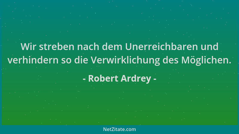 Robert Ardrey - Wir streben nach dem Unerreichbaren und verhindern so die Verwirklichung des Möglichen....