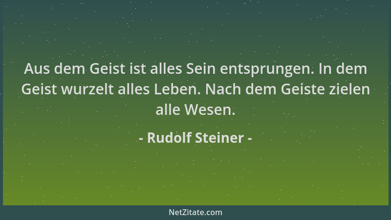 Rudolf Steiner - Aus dem Geist ist alles Sein entsprungen. In dem Geist wurzelt alles Leben. Nach dem Geiste zielen alle We...