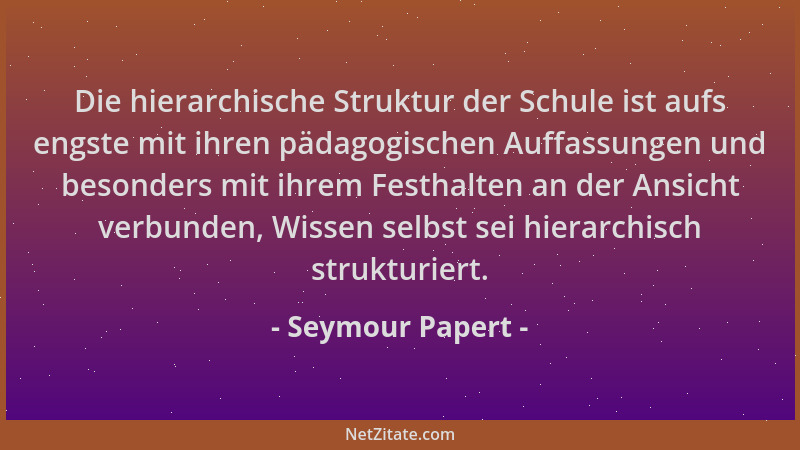 Seymour Papert - Die hierarchische Struktur der Schule ist aufs engste mit ihren pädagogischen Auffassungen und besonders m...