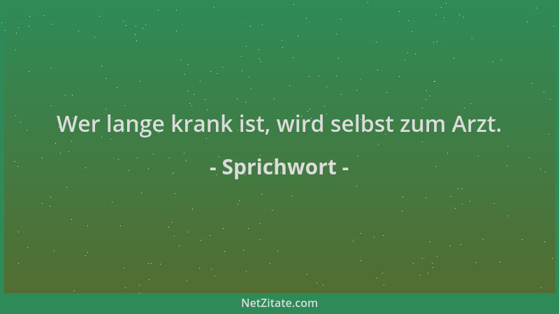 Sprichwort - Wer lange krank ist, wird selbst zum Arzt....