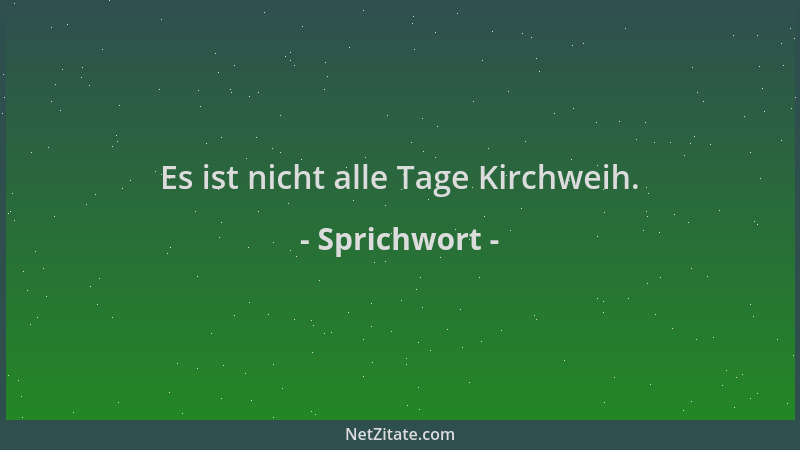 Sprichwort - Es ist nicht alle Tage Kirchweih....