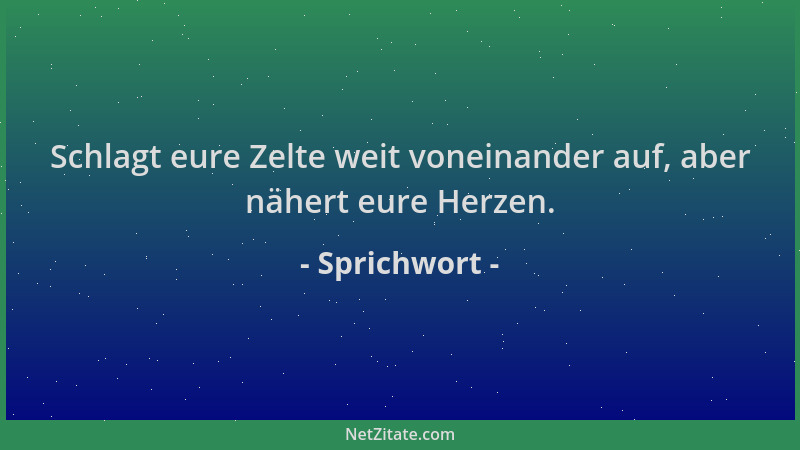 Sprichwort - Schlagt eure Zelte weit voneinander auf, aber nähert eure Herzen....