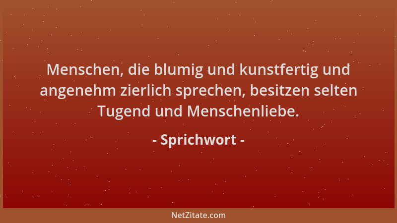 Sprichwort - Menschen, die blumig und kunstfertig und angenehm zierlich sprechen, besitzen selten Tugend und Menschenliebe....