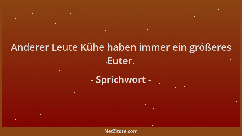 Sprichwort - Anderer Leute Kühe haben immer ein größeres Euter....