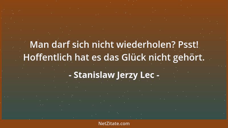 Stanislaw Jerzy Lec - Man darf sich nicht wiederholen? Psst! Hoffentlich hat es das Glück nicht gehört....