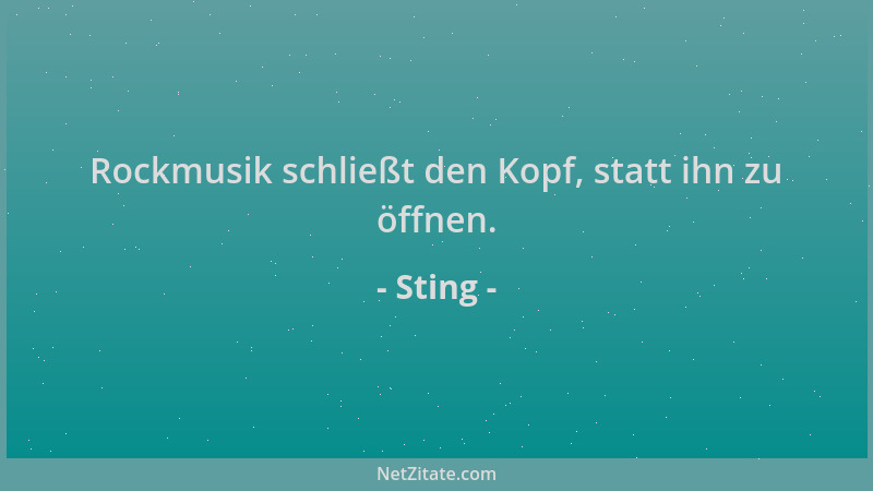 Sting - Rockmusik schließt den Kopf, statt ihn zu öffnen....