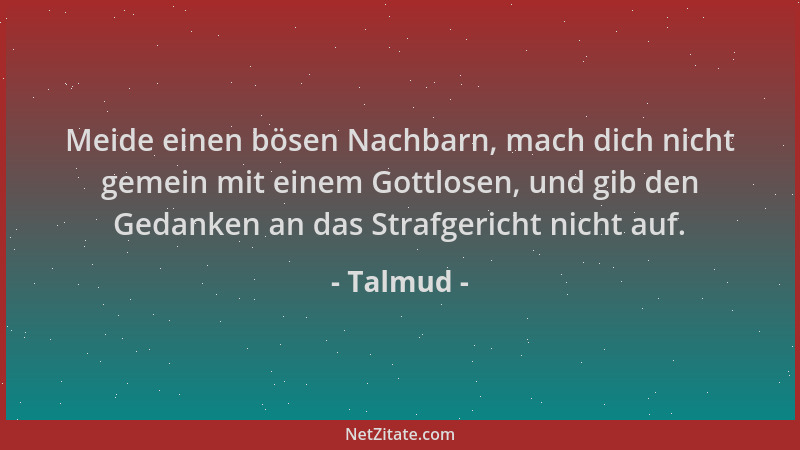 Talmud - Meide einen bösen Nachbarn, mach dich nicht gemein mit einem Gottlosen, und gib den Gedanken an das Strafgericht n...