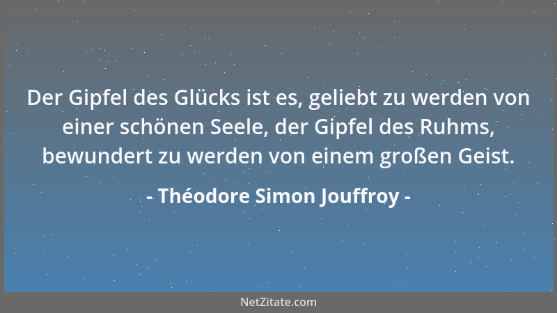 Théodore Simon Jouffroy - Der Gipfel des Glücks ist es, geliebt zu werden von einer schönen Seele, der Gipfel des Ruhms, be...