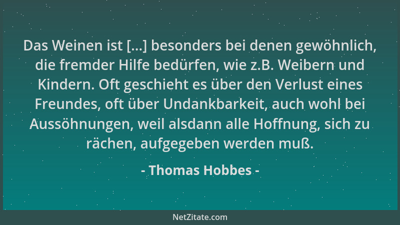 Thomas Hobbes - Das Weinen ist [...] besonders bei denen gewöhnlich, die fremder Hilfe bedürfen, wie z.B. Weibern und Kinde...