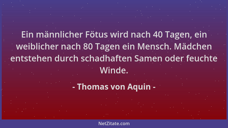 Thomas von Aquin - Ein männlicher Fötus wird nach 40 Tagen, ein weiblicher nach 80 Tagen ein Mensch. Mädchen entstehen durc...