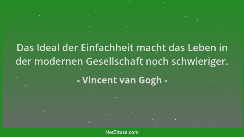 Vincent van Gogh - Das Ideal der Einfachheit macht das Leben in der modernen Gesellschaft noch schwieriger....