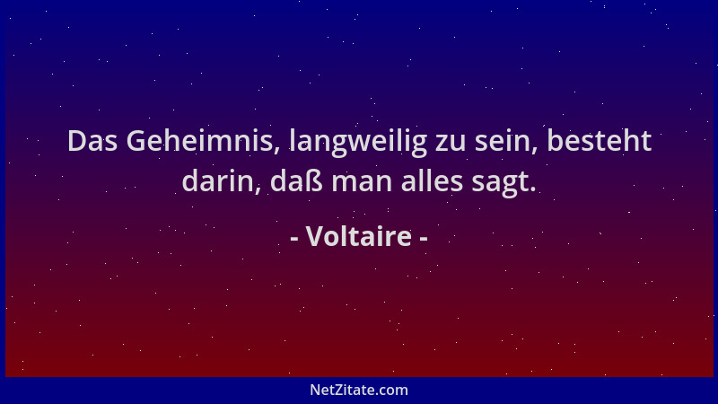 Voltaire - Das Geheimnis, langweilig zu sein, besteht darin, daß man alles sagt....