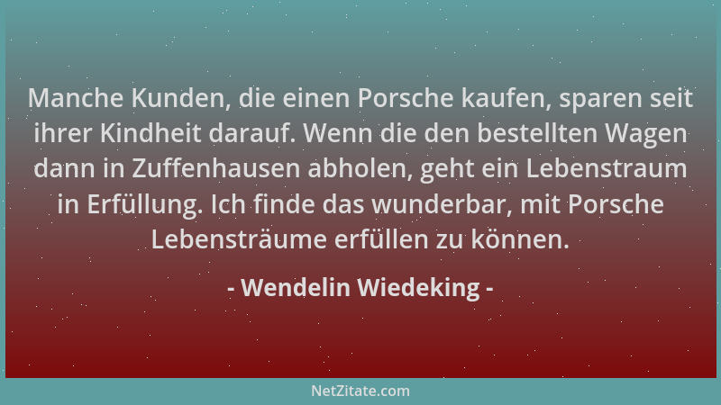 Wendelin Wiedeking - Manche Kunden, die einen Porsche kaufen, sparen seit ihrer Kindheit darauf. Wenn die den bestellten Wa...